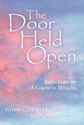 The Door Held Open: Reflections on a Course in Miracles by John Cornell