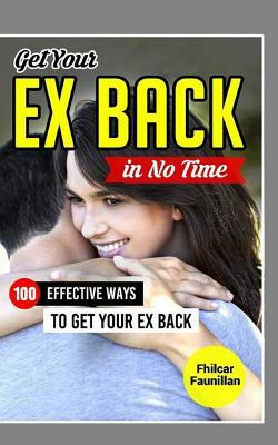 Get Your Ex Back in No Time: 100 Effective Ways to Get Your Ex Back by Fhilcar Faunillan