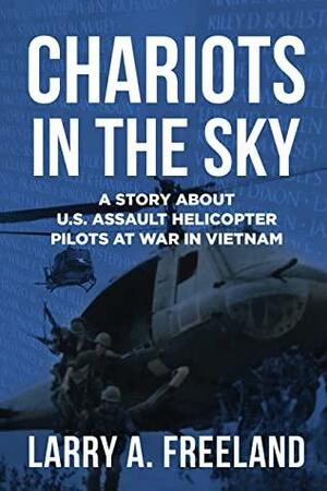 Chariots in the Sky: A Story About U.S. Army Assault Helicopter Pilots at War in Vietnam by Larry A. Freeland