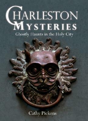 Charleston Mysteries: Ghostly Haunts in the Holy City by Cathy Pickens