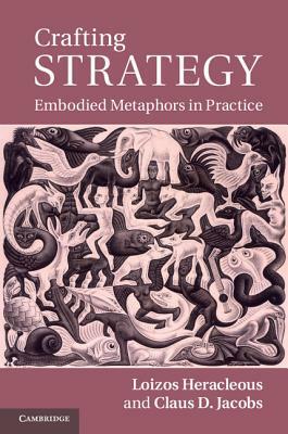 Crafting Strategy: Embodied Metaphors in Practice by Loizos Heracleous, Claus D. Jacobs
