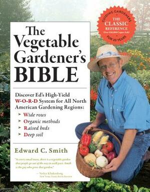 The Vegetable Gardener's Bible, 2nd Edition: Discover Ed's High-Yield W-O-R-D System for All North American Gardening Regions: Wide Rows, Organic Meth by Edward C. Smith