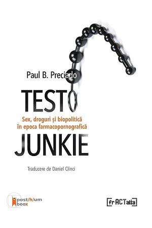 Testo Junkie: sex, droguri și biopolitică în era farmacopornografică by Paul B. Preciado, Daniel Clinci