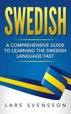 Swedish: A Comprehensive Guide to Learning the Swedish Language Fast by Lars Svensson