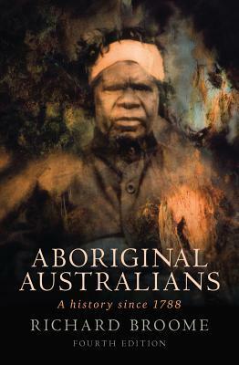 Aboriginal Australians: A History Since 1788: A History Since 1788 by Richard Broome