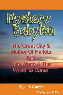 Mystery Babylon: The Great City & Mother Of Harlots And This World & The World To Come by Jim Gunter