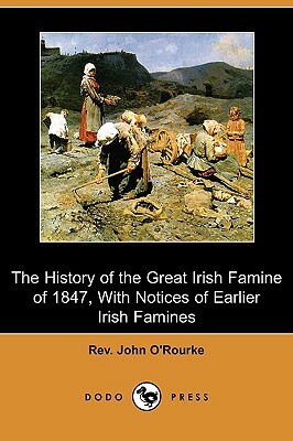 The History of the Great Irish Famine of 1847, with Notices of Earlier Irish Famines (Dodo Press) by John O'Rourke