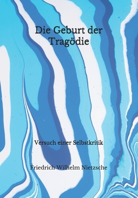 Die Geburt der Tragödie: Versuch einer Selbstkritik by Friedrich Nietzsche