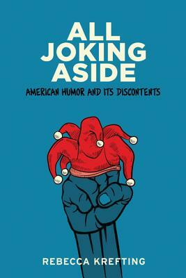 All Joking Aside: American Humor and Its Discontents by Rebecca Krefting