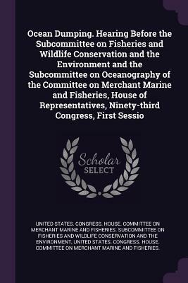 Ocean Dumping. Hearing Before the Subcommittee on Fisheries and Wildlife Conservation and the Environment and the Subcommittee on Oceanography of the Committee on Merchant Marine and Fisheries, House of Representatives, Ninety-Third Congress, First Sessio by U.S. House of Representatives