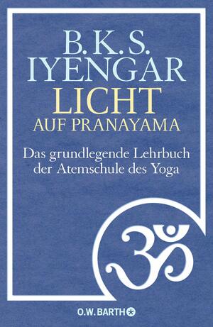 Licht auf Pranayama: Das grundlegende Lehrbuch der Atemschule des Yoga by B.K.S. Iyengar