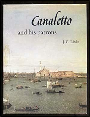 Canaletto and His Patrons by J.G. Links