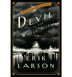 The Devil in the White City: Murder, Magic, and Madness at the Fair That Changed America by Erik Larson