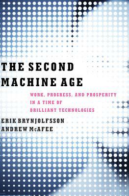 The Second Machine Age: Work, Progress, and Prosperity in a Time of Brilliant Technologies by Erik Brynjolfsson, Andrew McAfee