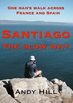 Santiago the Slow Way: One Man's Walk Across France and Spain by Andy Hill