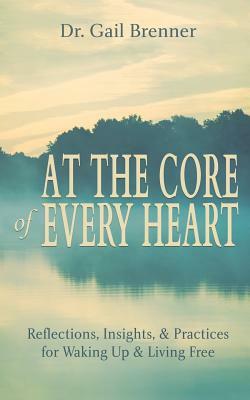 At the Core of Every Heart: Reflections, Insight, and Practices for Waking Up and Living Free by Gail Brenner