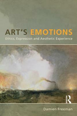 Art's Emotions: Ethics, Expression and Aesthetic Experience by Damien Freeman