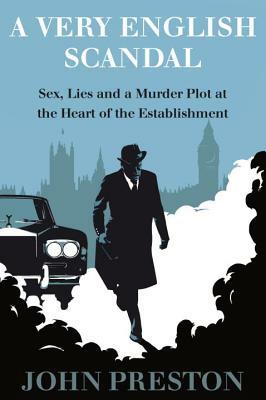 A Very English Scandal: Sex, Lies, and a Murder Plot at the Heart of the Establishment by John Preston
