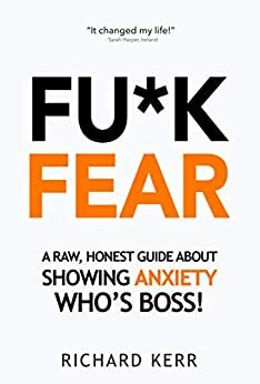 Fu*k Fear: A Raw, Honest Guide About Showing Anxiety Who's Boss! by Richard Kerr