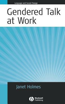 Gendered Talk at Work: Constructing Gender Identity Through Workplace Discourse by Janet Holmes