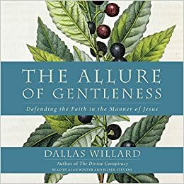 The Allure of Gentleness: What Makes the Christian Faith Compelling and Attractive by Dallas Willard