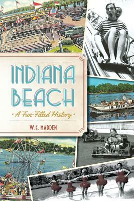 Indiana Beach: A Fun-Filled History by W. C. Madden