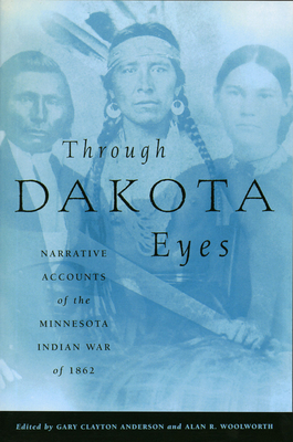 Through Dakota Eyes: Narrative Accounts of the Minnesota Indian War of 1862 by 