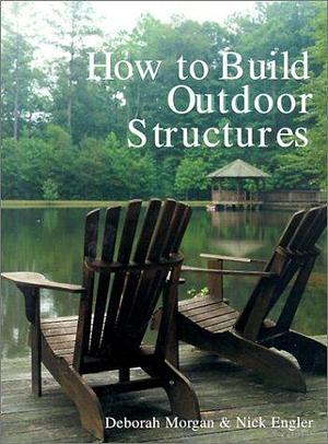 How to Build Outdoor Structures by Deborah Morgan, Nick Engler