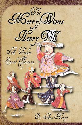 The Merry Wives of Henry VIII: A Tudor Spoof Collection by Ann Nonny