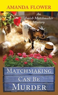 Matchmaking Can Be Murder: An Amish Matchmaker Mystery by Amanda Flower