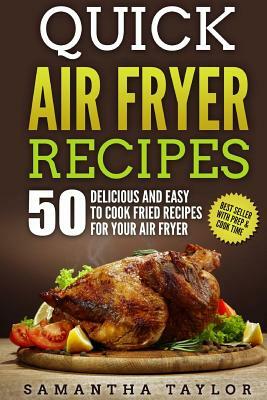 Quick Air Fryer Recipes: 50 Delicious & Easy to Cook Fried Recipes for your Air Fryer by Samantha Taylor