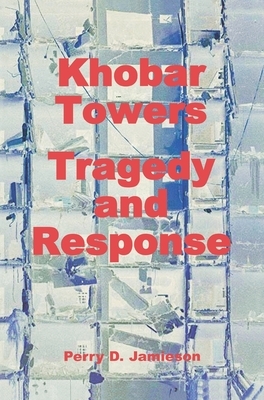 Khobar Towers: Tragedy and Response by Perry D. Jamieson