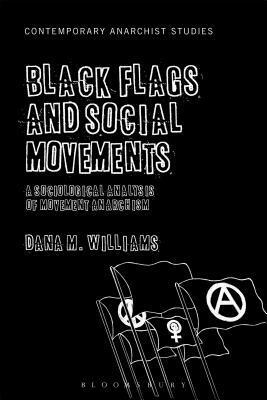 Black Flags and Social Movements: A Sociological Analysis of Movement Anarchism by Uri Gordon, Laurence Davis, Nathan Jun, Dana M. Williams, William Alexander Prichard