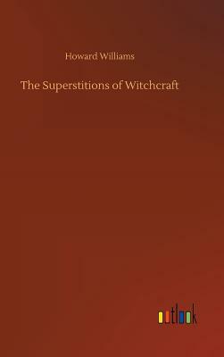 The Superstitions of Witchcraft by Howard Williams