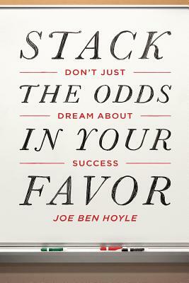 Don't Just Dream About Success: Stack the Odds in Your Favor: Don't Just Dream About Success: Stack the Odds in Your Favor by Joe Ben Hoyle