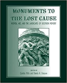 Monuments To The Lost Cause: Women, Art, And The Landscapes Of Southern Memory by Cynthia Mills, Cynthia Mills