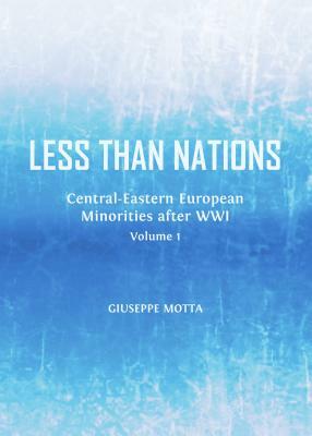 Less Than Nations: Central-Eastern European Minorities After Wwi, Volume 1 by Giuseppe Motta