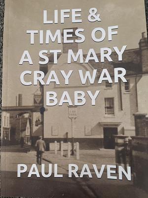 Life and times of a St Mary Cray war baby by Paul Raven