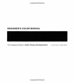 Designer's Color Manual: The Complete Guide to Color Theory and Application by Tom Fraser, Adam Banks