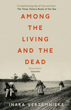 Among the Living and the Dead: A Tale of Exile and Homecoming by Inara Verzemnieks