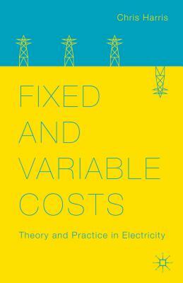 Fixed and Variable Costs: Theory and Practice in Electricity by C. Harris