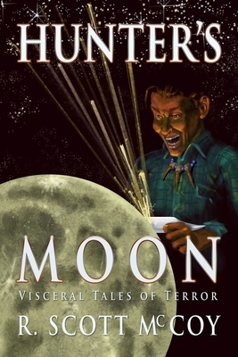 Hunter's Moon: Visceral Tales of Terror by R. Scott McCoy