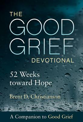 The Good Grief Devotional: 52 Weeks Toward Hope by Brent D. Christianson