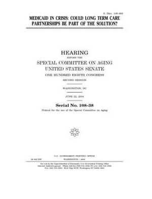 Medicaid in crisis: could long term care partnerships be part of the solution? by United States Congress, United States Senate, Special Committee on Aging (senate)