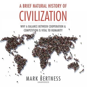 A Brief Natural History of Civilization: Why a Balance Between Cooperation and Competition Is Vital to Humanity by Mark Bertness