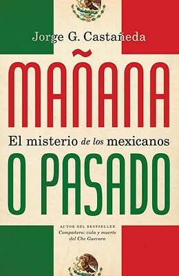 Mañana O Pasado: El Misterio de Los Mexicanos by Jorge G. Castañeda