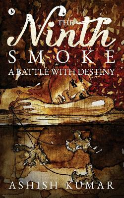 The Ninth Smoke: A Battle with Destiny by Ashish Kumar