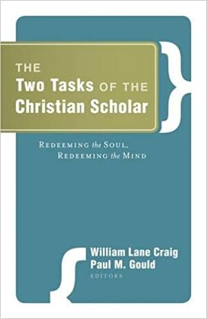 The Two Tasks of the Christian Scholar: Redeeming the Soul, Redeeming the Mind by Habib C. Malik, Peter Kreeft, Robert Kaita, John North, Charles Malik, Paul M. Gould, Walter L. Bradley, William Lane Craig