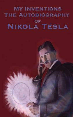 My Inventions: The Autobiography of Nikola Tesla by Nikola Tesla