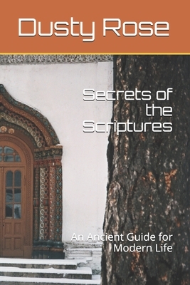 Secrets of the Scriptures: An Ancient Guide for Modern Life by Dusty Rose